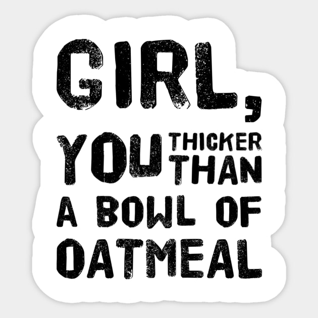 Girl, You Thicker than a Bowl of Oatmeal Sticker by rewordedstudios